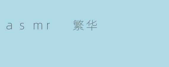 什么是ASMR繁华,它与传统ASMR有什么不同?